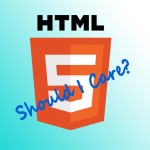 Why Should I Care About HTML5?