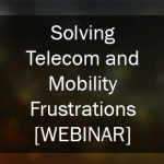 How to Solve Telecom & Mobility Frustrations [Webinar]